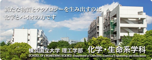 新たな物質とテクノロジーを生み出すのは化学とバイオの力です。横浜国立大学理工学部化学・生命系学科。FACULTY OF ENGINEERING. Division of Materials Science and Chemical Engineering